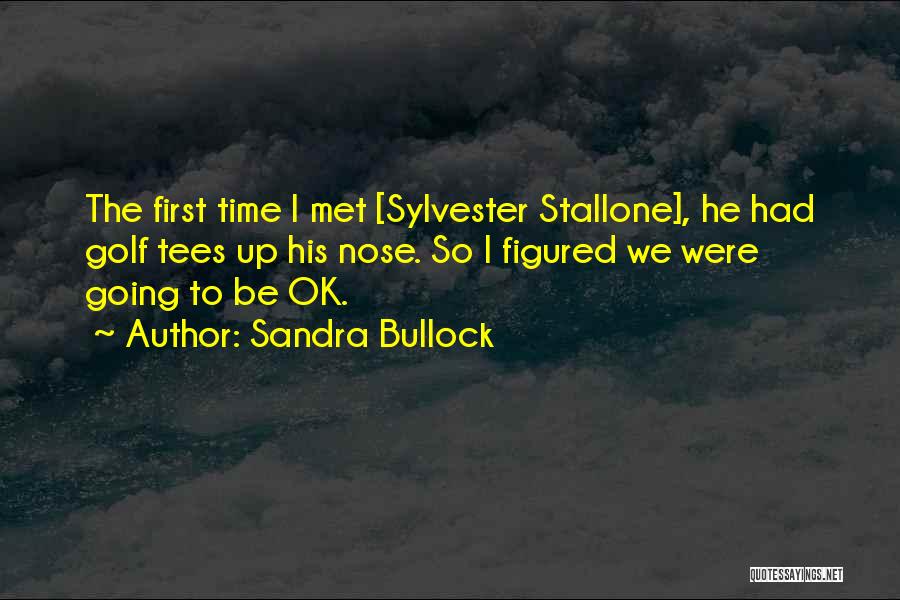 Sandra Bullock Quotes: The First Time I Met [sylvester Stallone], He Had Golf Tees Up His Nose. So I Figured We Were Going