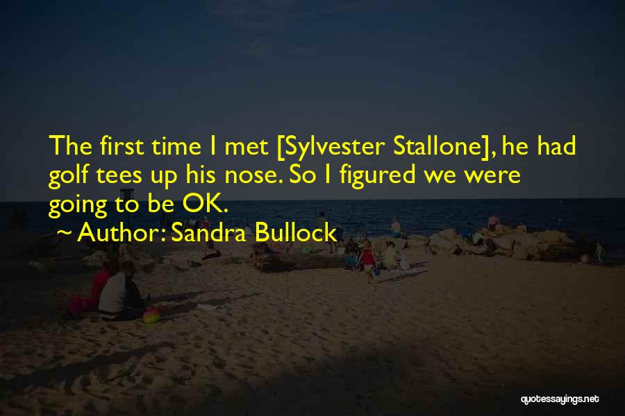 Sandra Bullock Quotes: The First Time I Met [sylvester Stallone], He Had Golf Tees Up His Nose. So I Figured We Were Going