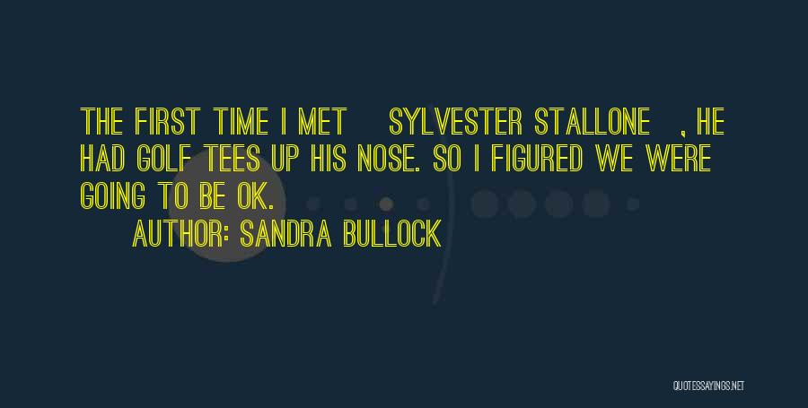 Sandra Bullock Quotes: The First Time I Met [sylvester Stallone], He Had Golf Tees Up His Nose. So I Figured We Were Going