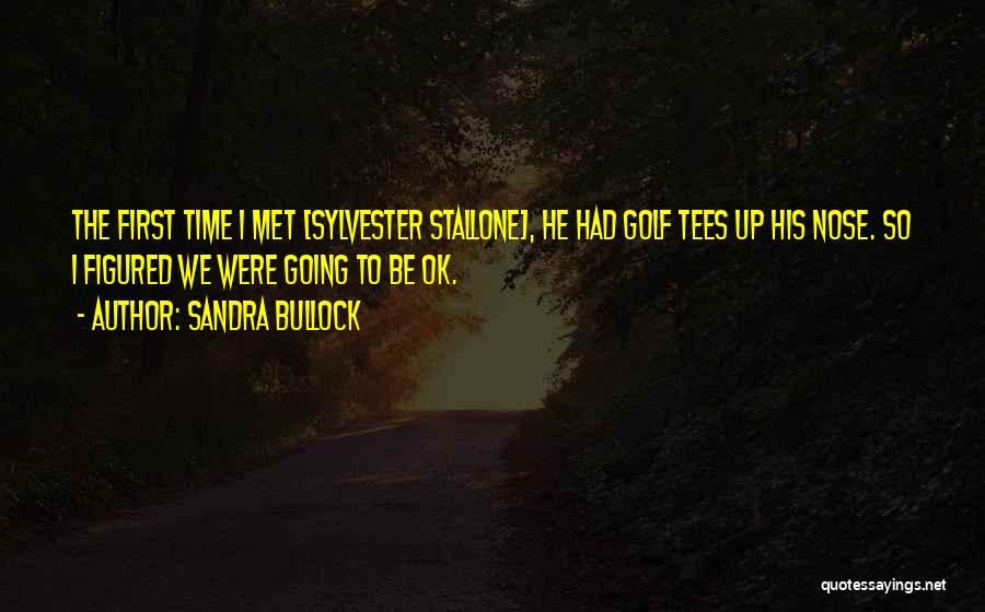 Sandra Bullock Quotes: The First Time I Met [sylvester Stallone], He Had Golf Tees Up His Nose. So I Figured We Were Going