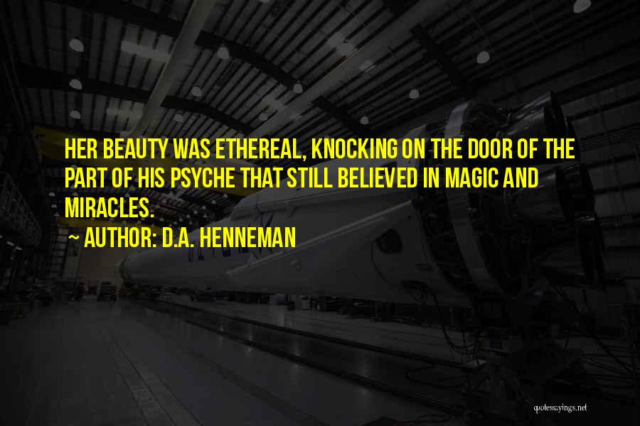 D.A. Henneman Quotes: Her Beauty Was Ethereal, Knocking On The Door Of The Part Of His Psyche That Still Believed In Magic And