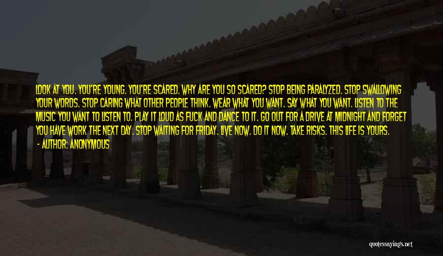 Anonymous Quotes: Look At You. You're Young. You're Scared. Why Are You So Scared? Stop Being Paralyzed. Stop Swallowing Your Words. Stop