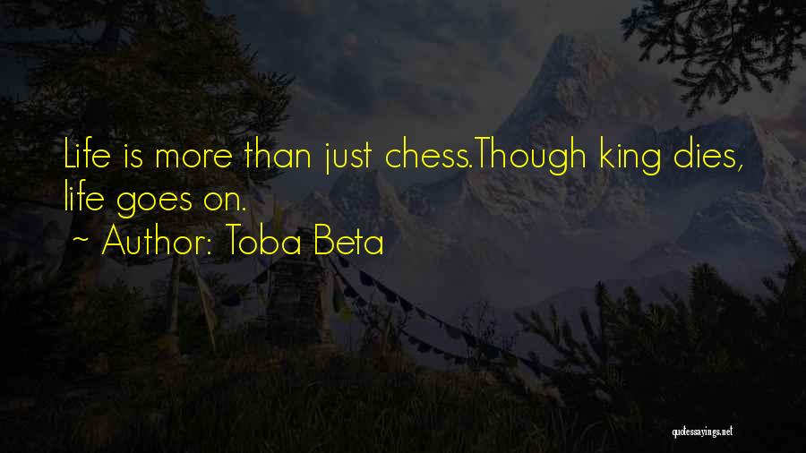 Toba Beta Quotes: Life Is More Than Just Chess.though King Dies, Life Goes On.