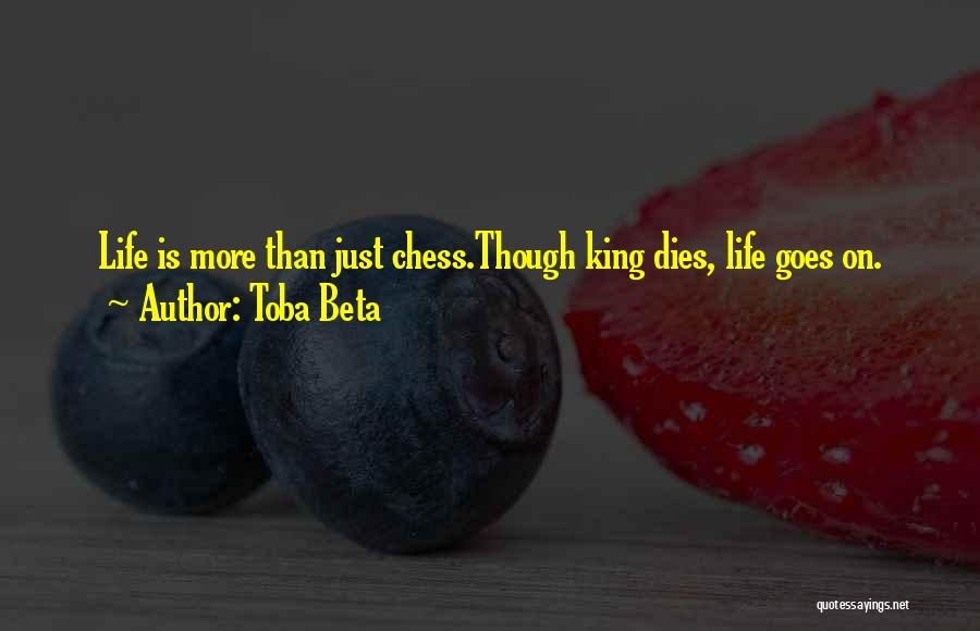 Toba Beta Quotes: Life Is More Than Just Chess.though King Dies, Life Goes On.