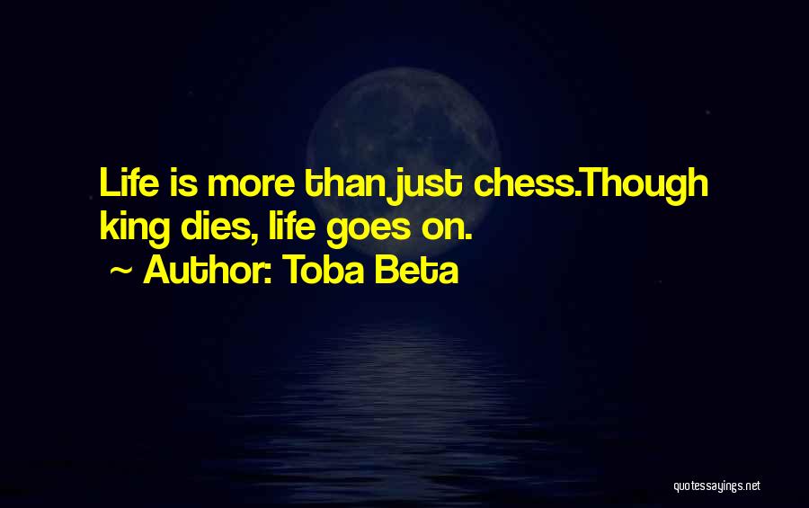 Toba Beta Quotes: Life Is More Than Just Chess.though King Dies, Life Goes On.
