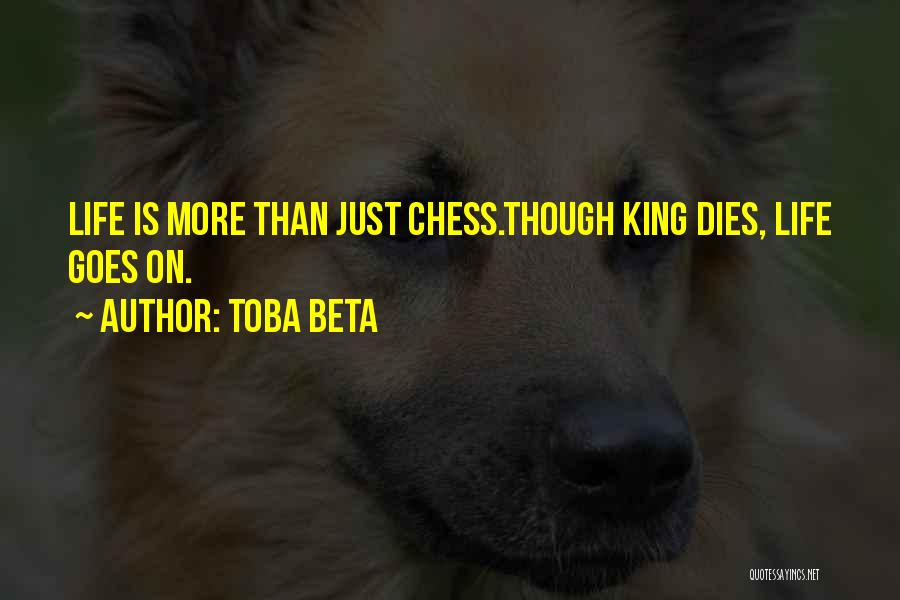 Toba Beta Quotes: Life Is More Than Just Chess.though King Dies, Life Goes On.