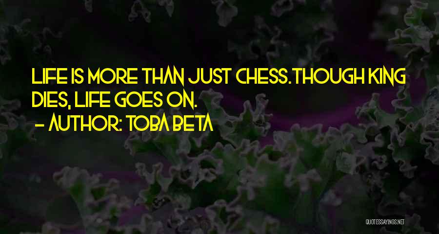 Toba Beta Quotes: Life Is More Than Just Chess.though King Dies, Life Goes On.
