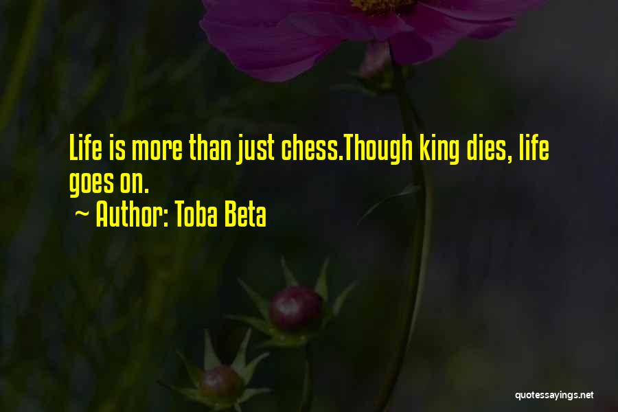 Toba Beta Quotes: Life Is More Than Just Chess.though King Dies, Life Goes On.