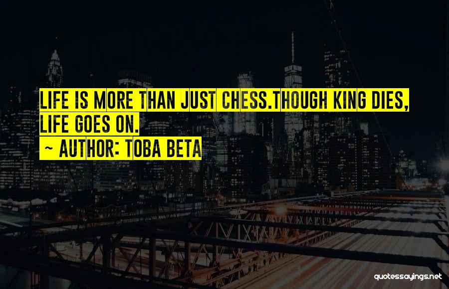 Toba Beta Quotes: Life Is More Than Just Chess.though King Dies, Life Goes On.