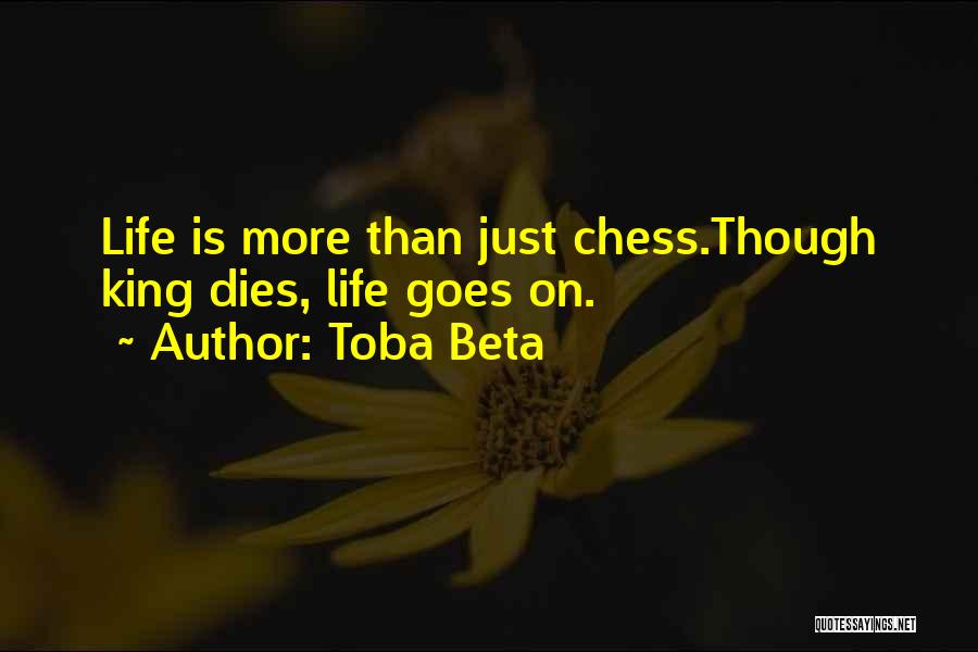 Toba Beta Quotes: Life Is More Than Just Chess.though King Dies, Life Goes On.