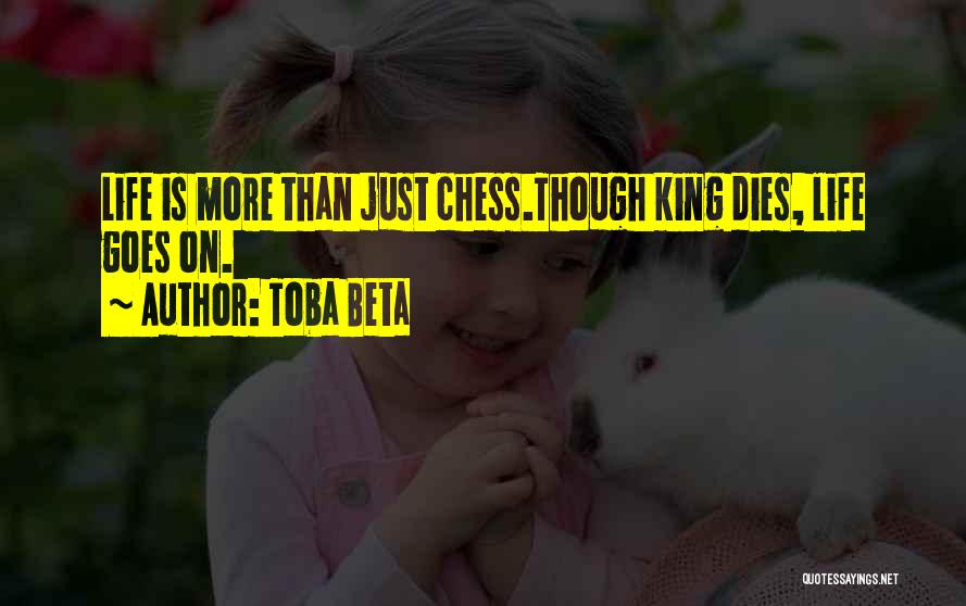 Toba Beta Quotes: Life Is More Than Just Chess.though King Dies, Life Goes On.