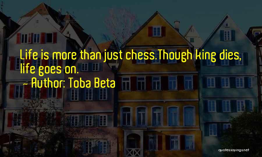 Toba Beta Quotes: Life Is More Than Just Chess.though King Dies, Life Goes On.