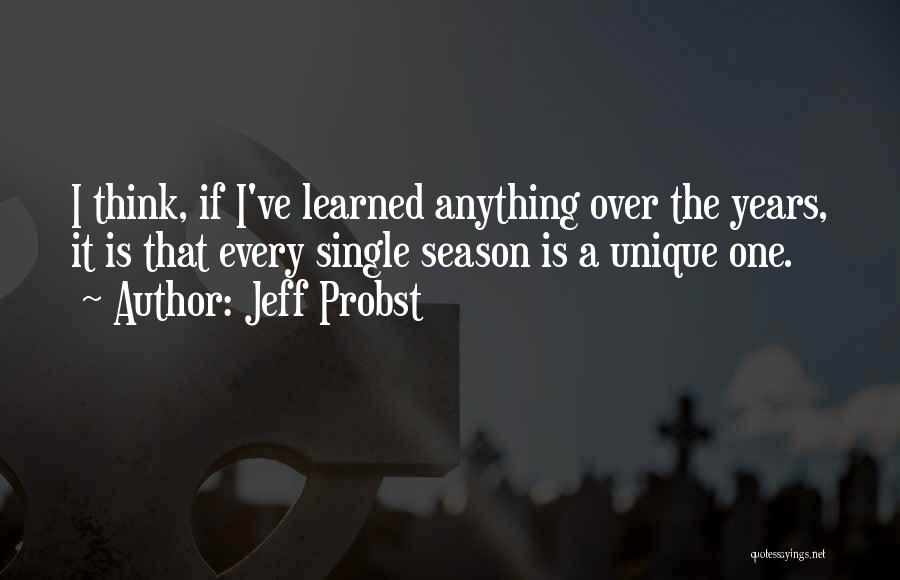 Jeff Probst Quotes: I Think, If I've Learned Anything Over The Years, It Is That Every Single Season Is A Unique One.