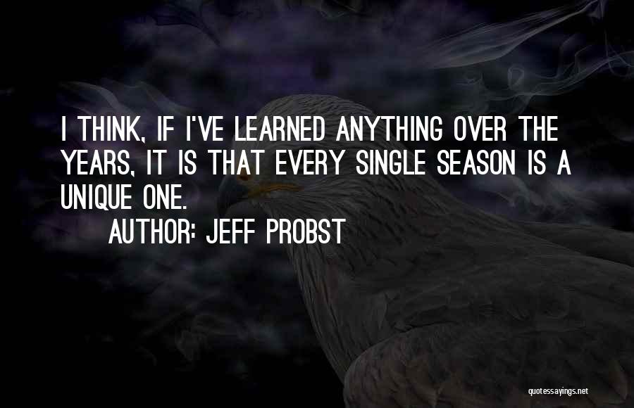 Jeff Probst Quotes: I Think, If I've Learned Anything Over The Years, It Is That Every Single Season Is A Unique One.