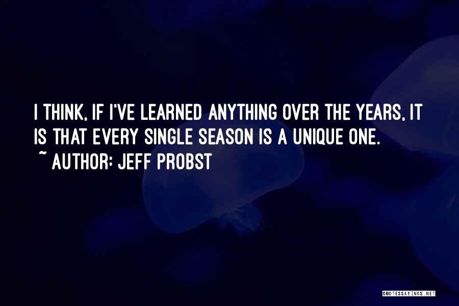 Jeff Probst Quotes: I Think, If I've Learned Anything Over The Years, It Is That Every Single Season Is A Unique One.