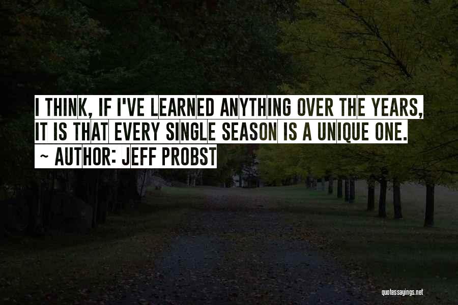 Jeff Probst Quotes: I Think, If I've Learned Anything Over The Years, It Is That Every Single Season Is A Unique One.