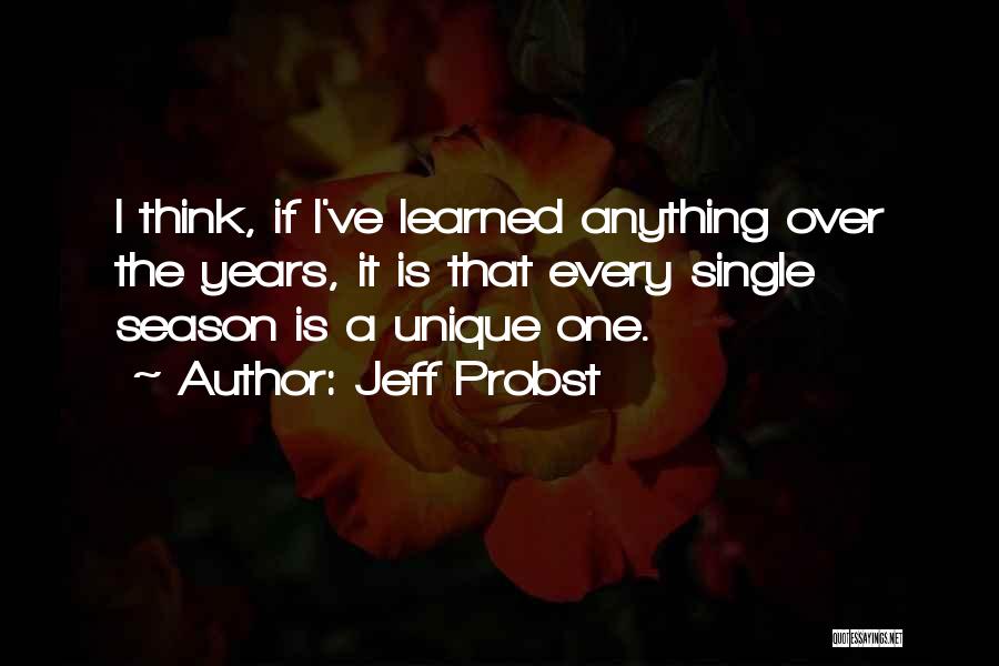 Jeff Probst Quotes: I Think, If I've Learned Anything Over The Years, It Is That Every Single Season Is A Unique One.