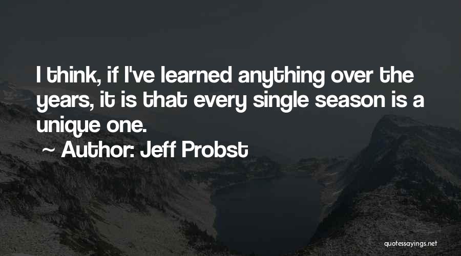 Jeff Probst Quotes: I Think, If I've Learned Anything Over The Years, It Is That Every Single Season Is A Unique One.