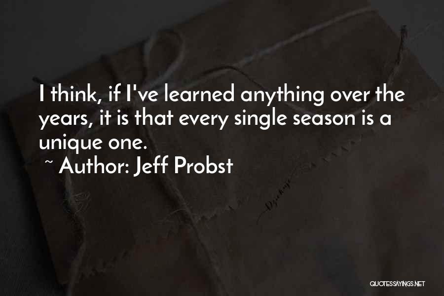 Jeff Probst Quotes: I Think, If I've Learned Anything Over The Years, It Is That Every Single Season Is A Unique One.