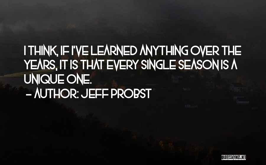 Jeff Probst Quotes: I Think, If I've Learned Anything Over The Years, It Is That Every Single Season Is A Unique One.