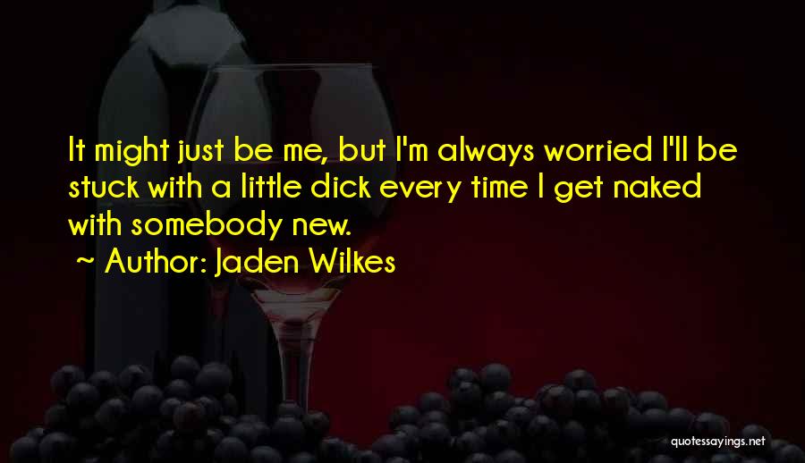 Jaden Wilkes Quotes: It Might Just Be Me, But I'm Always Worried I'll Be Stuck With A Little Dick Every Time I Get