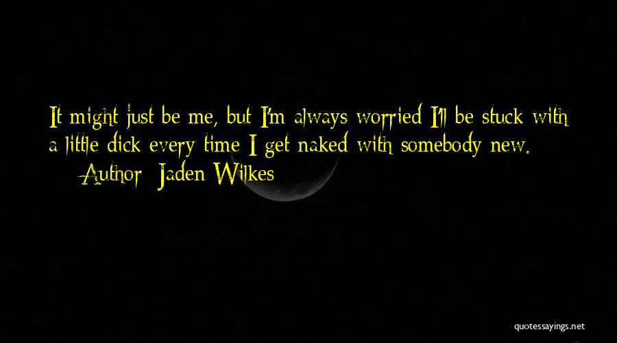 Jaden Wilkes Quotes: It Might Just Be Me, But I'm Always Worried I'll Be Stuck With A Little Dick Every Time I Get