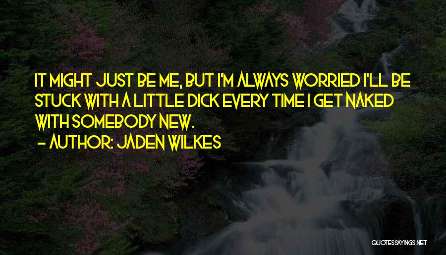 Jaden Wilkes Quotes: It Might Just Be Me, But I'm Always Worried I'll Be Stuck With A Little Dick Every Time I Get