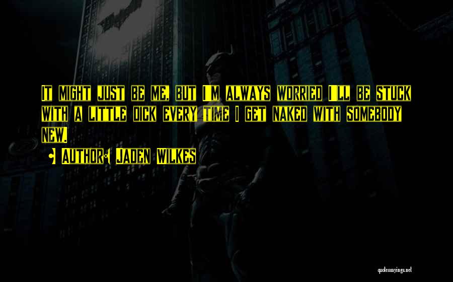 Jaden Wilkes Quotes: It Might Just Be Me, But I'm Always Worried I'll Be Stuck With A Little Dick Every Time I Get