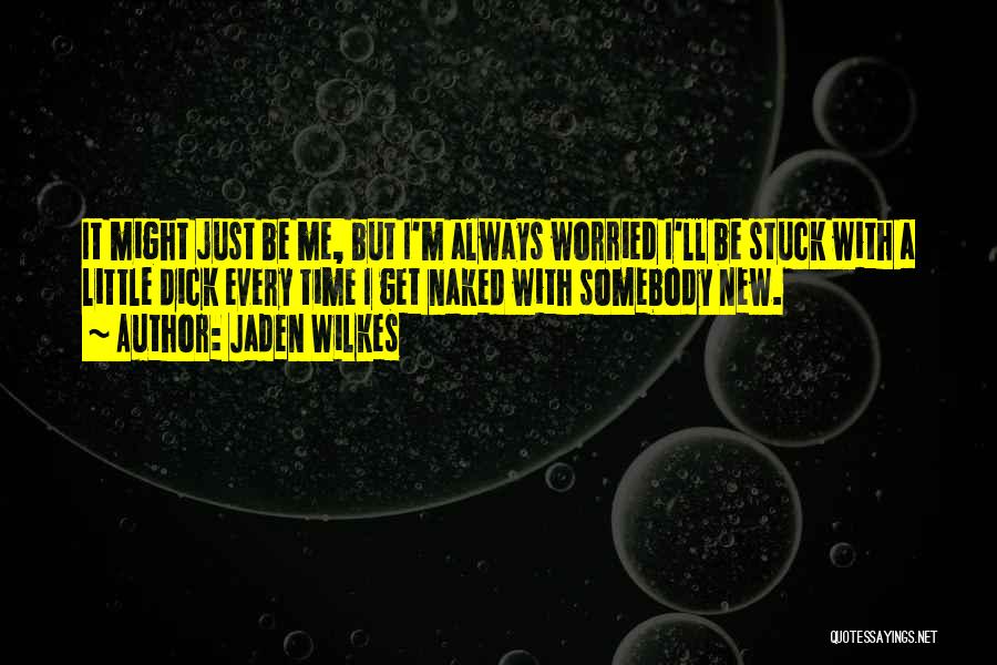 Jaden Wilkes Quotes: It Might Just Be Me, But I'm Always Worried I'll Be Stuck With A Little Dick Every Time I Get