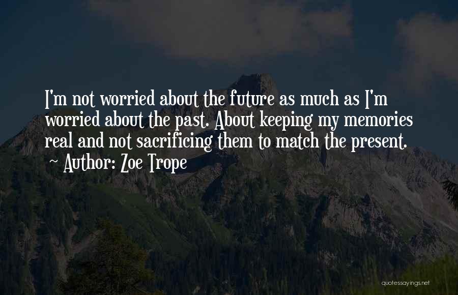 Zoe Trope Quotes: I'm Not Worried About The Future As Much As I'm Worried About The Past. About Keeping My Memories Real And