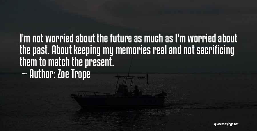 Zoe Trope Quotes: I'm Not Worried About The Future As Much As I'm Worried About The Past. About Keeping My Memories Real And