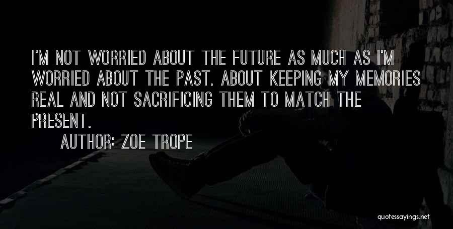 Zoe Trope Quotes: I'm Not Worried About The Future As Much As I'm Worried About The Past. About Keeping My Memories Real And