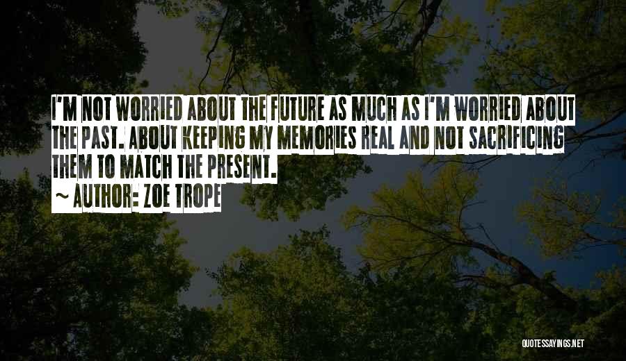 Zoe Trope Quotes: I'm Not Worried About The Future As Much As I'm Worried About The Past. About Keeping My Memories Real And