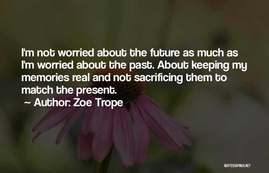 Zoe Trope Quotes: I'm Not Worried About The Future As Much As I'm Worried About The Past. About Keeping My Memories Real And