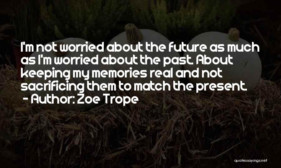 Zoe Trope Quotes: I'm Not Worried About The Future As Much As I'm Worried About The Past. About Keeping My Memories Real And