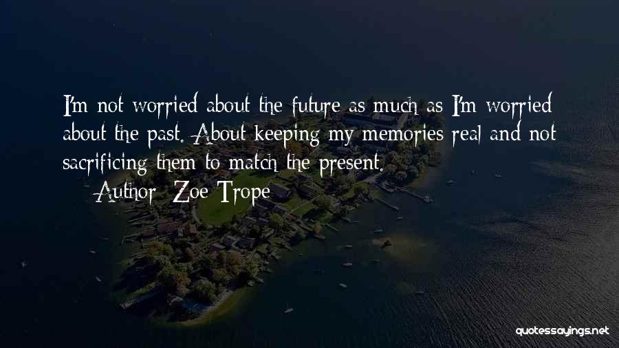 Zoe Trope Quotes: I'm Not Worried About The Future As Much As I'm Worried About The Past. About Keeping My Memories Real And