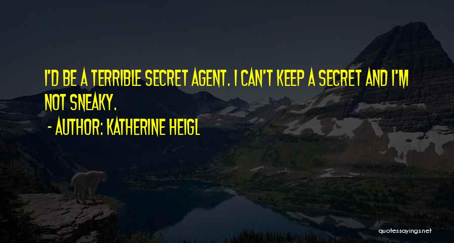 Katherine Heigl Quotes: I'd Be A Terrible Secret Agent. I Can't Keep A Secret And I'm Not Sneaky.