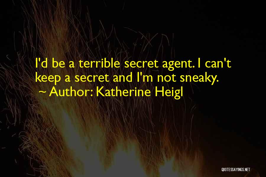 Katherine Heigl Quotes: I'd Be A Terrible Secret Agent. I Can't Keep A Secret And I'm Not Sneaky.