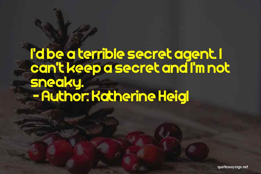 Katherine Heigl Quotes: I'd Be A Terrible Secret Agent. I Can't Keep A Secret And I'm Not Sneaky.