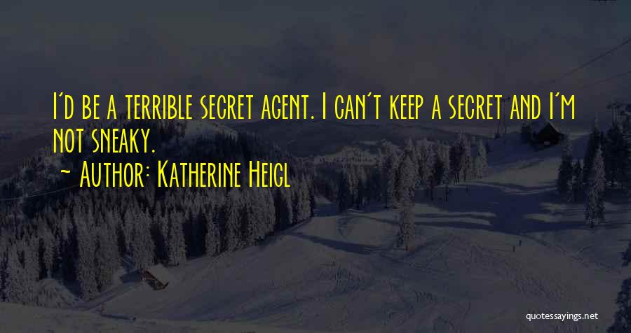 Katherine Heigl Quotes: I'd Be A Terrible Secret Agent. I Can't Keep A Secret And I'm Not Sneaky.