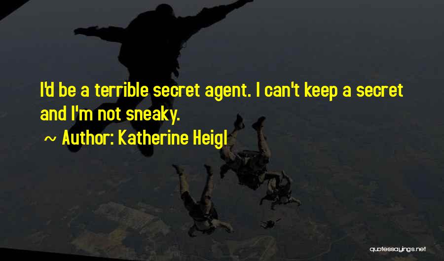 Katherine Heigl Quotes: I'd Be A Terrible Secret Agent. I Can't Keep A Secret And I'm Not Sneaky.