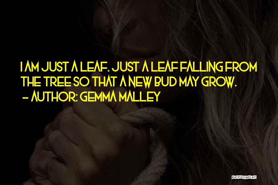 Gemma Malley Quotes: I Am Just A Leaf. Just A Leaf Falling From The Tree So That A New Bud May Grow.