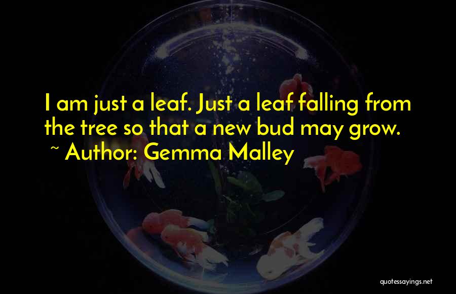 Gemma Malley Quotes: I Am Just A Leaf. Just A Leaf Falling From The Tree So That A New Bud May Grow.