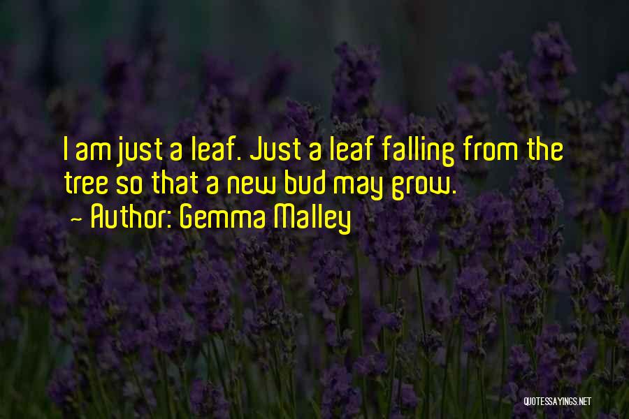 Gemma Malley Quotes: I Am Just A Leaf. Just A Leaf Falling From The Tree So That A New Bud May Grow.