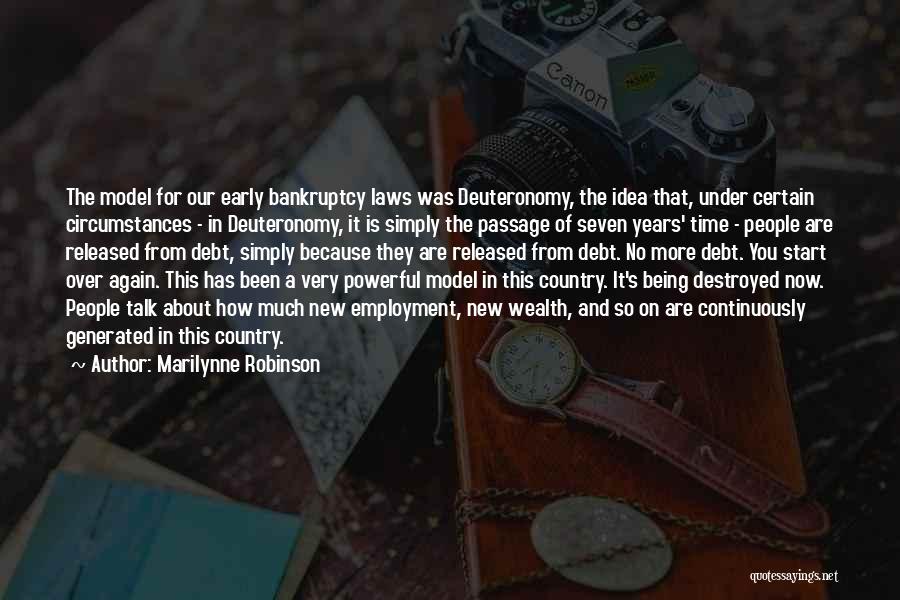 Marilynne Robinson Quotes: The Model For Our Early Bankruptcy Laws Was Deuteronomy, The Idea That, Under Certain Circumstances - In Deuteronomy, It Is