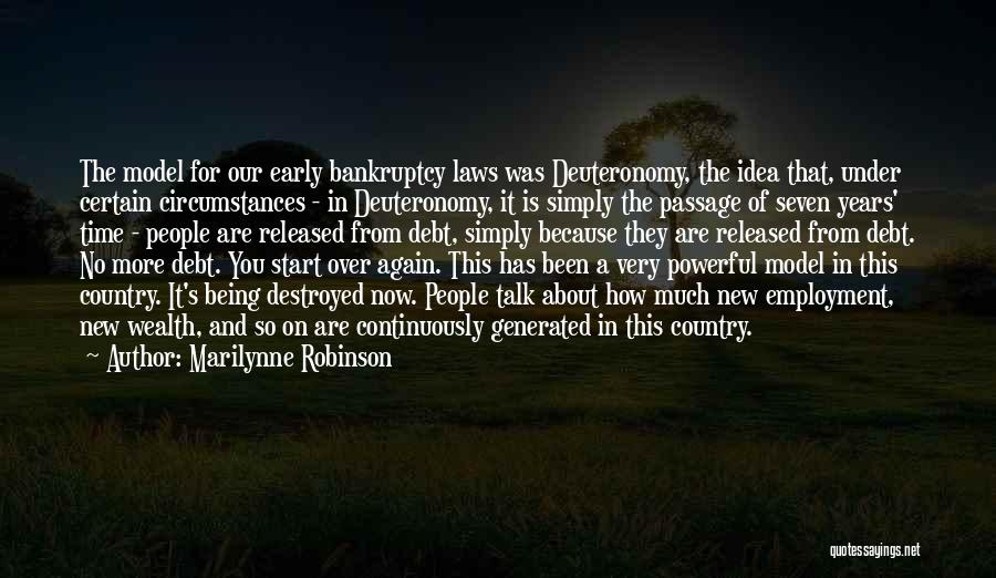 Marilynne Robinson Quotes: The Model For Our Early Bankruptcy Laws Was Deuteronomy, The Idea That, Under Certain Circumstances - In Deuteronomy, It Is
