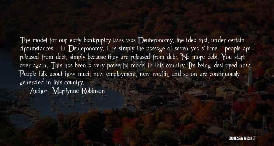 Marilynne Robinson Quotes: The Model For Our Early Bankruptcy Laws Was Deuteronomy, The Idea That, Under Certain Circumstances - In Deuteronomy, It Is