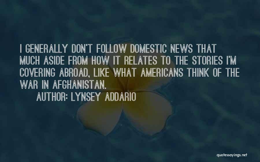 Lynsey Addario Quotes: I Generally Don't Follow Domestic News That Much Aside From How It Relates To The Stories I'm Covering Abroad, Like