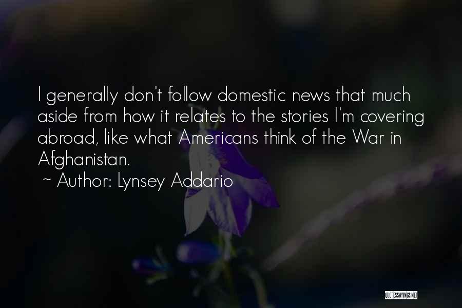 Lynsey Addario Quotes: I Generally Don't Follow Domestic News That Much Aside From How It Relates To The Stories I'm Covering Abroad, Like