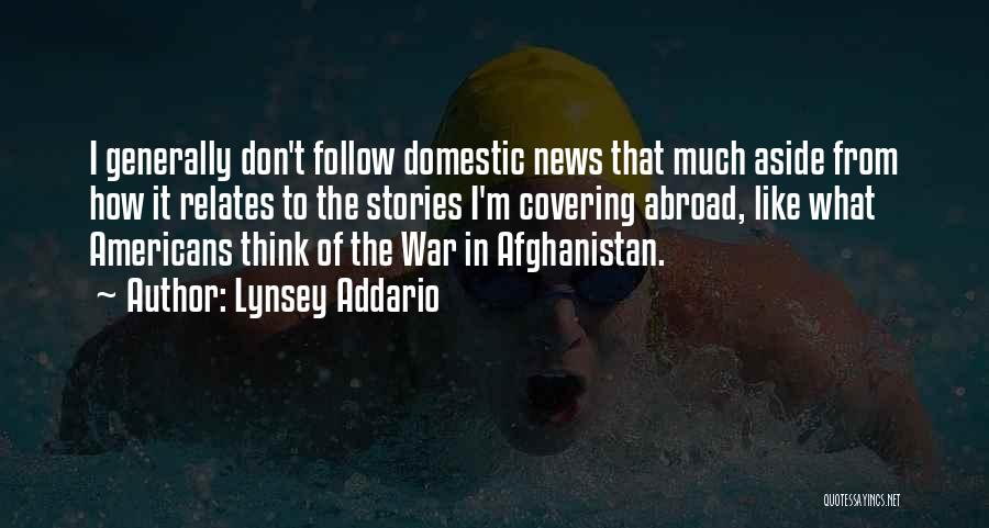 Lynsey Addario Quotes: I Generally Don't Follow Domestic News That Much Aside From How It Relates To The Stories I'm Covering Abroad, Like